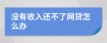 没有收入还不了网贷怎么办
