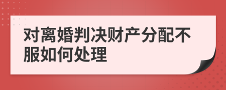 对离婚判决财产分配不服如何处理