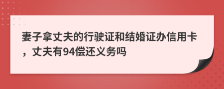 妻子拿丈夫的行驶证和结婚证办信用卡，丈夫有94偿还义务吗