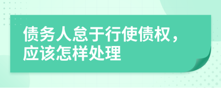 债务人怠于行使债权，应该怎样处理