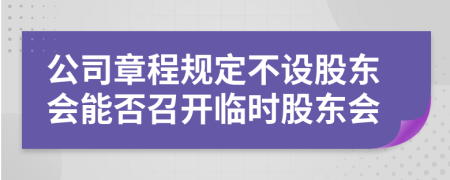 公司章程规定不设股东会能否召开临时股东会