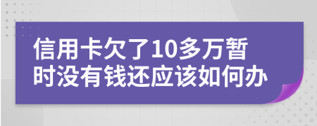 信用卡欠了10多万暂时没有钱还应该如何办