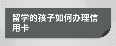 留学的孩子如何办理信用卡