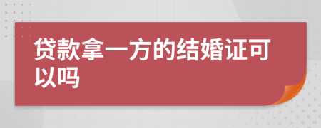 贷款拿一方的结婚证可以吗