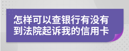 怎样可以查银行有没有到法院起诉我的信用卡