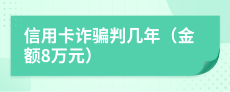 信用卡诈骗判几年（金额8万元）