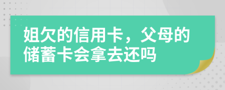 姐欠的信用卡，父母的储蓄卡会拿去还吗