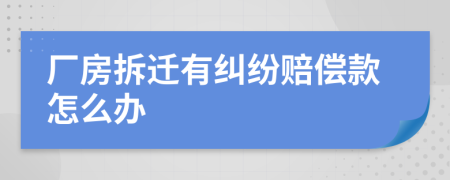 厂房拆迁有纠纷赔偿款怎么办