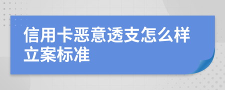 信用卡恶意透支怎么样立案标准