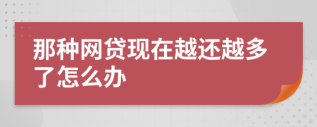 那种网贷现在越还越多了怎么办