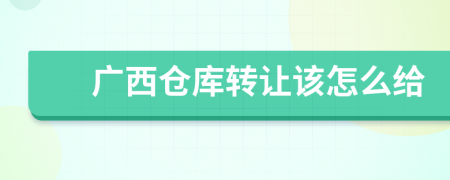 广西仓库转让该怎么给