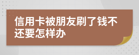 信用卡被朋友刷了钱不还要怎样办