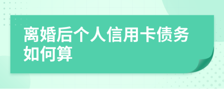 离婚后个人信用卡债务如何算