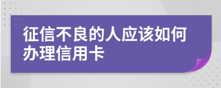 征信不良的人应该如何办理信用卡