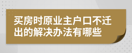 买房时原业主户口不迁出的解决办法有哪些