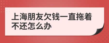 上海朋友欠钱一直拖着不还怎么办