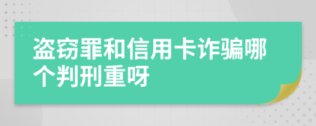 盗窃罪和信用卡诈骗哪个判刑重呀