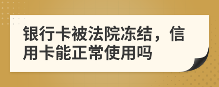 银行卡被法院冻结，信用卡能正常使用吗