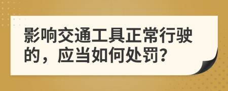 影响交通工具正常行驶的，应当如何处罚？