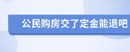 公民购房交了定金能退吧