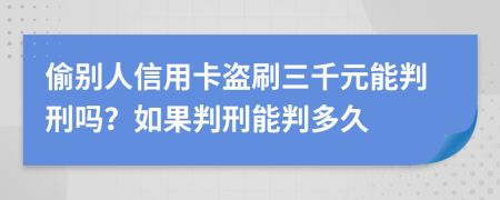 偷别人信用卡盗刷三千元能判刑吗？如果判刑能判多久