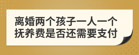 离婚两个孩子一人一个抚养费是否还需要支付