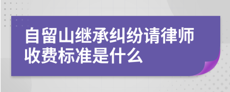 自留山继承纠纷请律师收费标准是什么