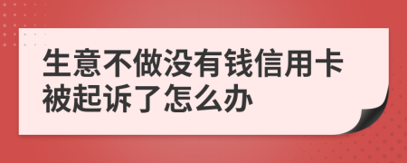 生意不做没有钱信用卡被起诉了怎么办