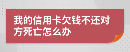 我的信用卡欠钱不还对方死亡怎么办