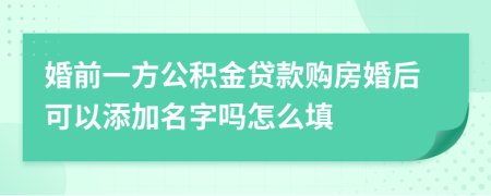 婚前一方公积金贷款购房婚后可以添加名字吗怎么填