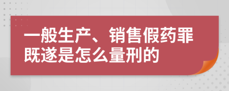 一般生产、销售假药罪既遂是怎么量刑的