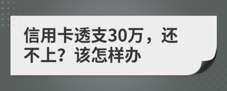 信用卡透支30万，还不上？该怎样办