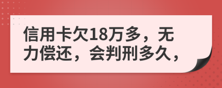 信用卡欠18万多，无力偿还，会判刑多久，