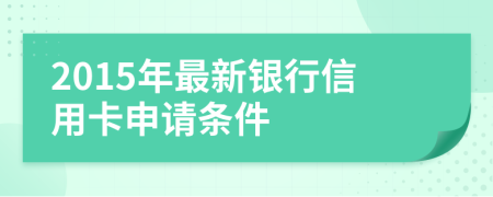 2015年最新银行信用卡申请条件