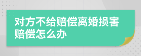 对方不给赔偿离婚损害赔偿怎么办