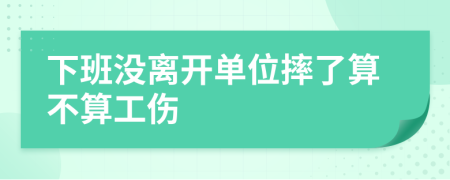下班没离开单位摔了算不算工伤