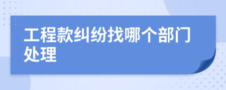 工程款纠纷找哪个部门处理