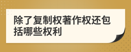 除了复制权著作权还包括哪些权利