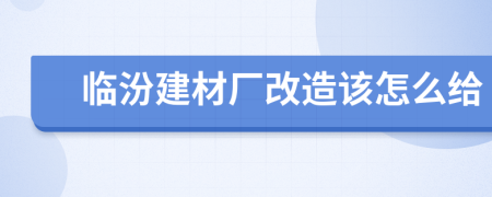 临汾建材厂改造该怎么给