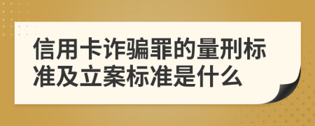 信用卡诈骗罪的量刑标准及立案标准是什么