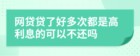网贷贷了好多次都是高利息的可以不还吗