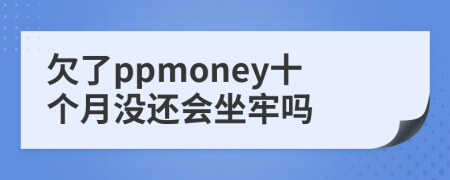 欠了ppmoney十个月没还会坐牢吗