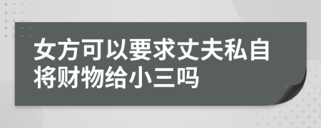 女方可以要求丈夫私自将财物给小三吗