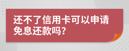 还不了信用卡可以申请免息还款吗？