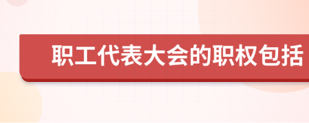 职工代表大会的职权包括