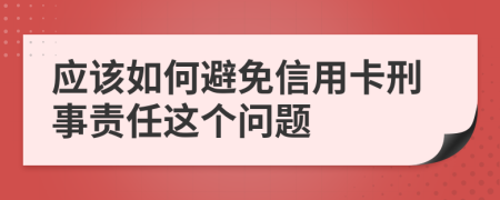 应该如何避免信用卡刑事责任这个问题