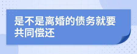 是不是离婚的债务就要共同偿还