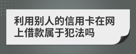 利用别人的信用卡在网上借款属于犯法吗