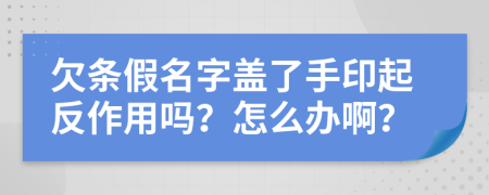 欠条假名字盖了手印起反作用吗？怎么办啊？