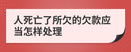 人死亡了所欠的欠款应当怎样处理